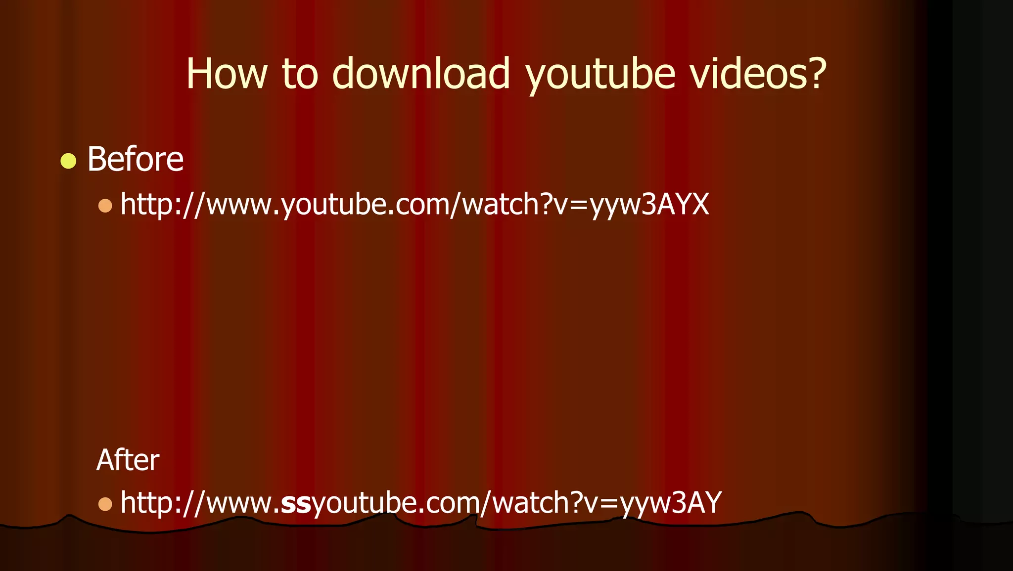 How to download youtube videos?
 Before
 http://www.youtube.com/watch?v=yyw3AYX
After
 http://www.ssyoutube.com/watch?v=yyw3AY
 