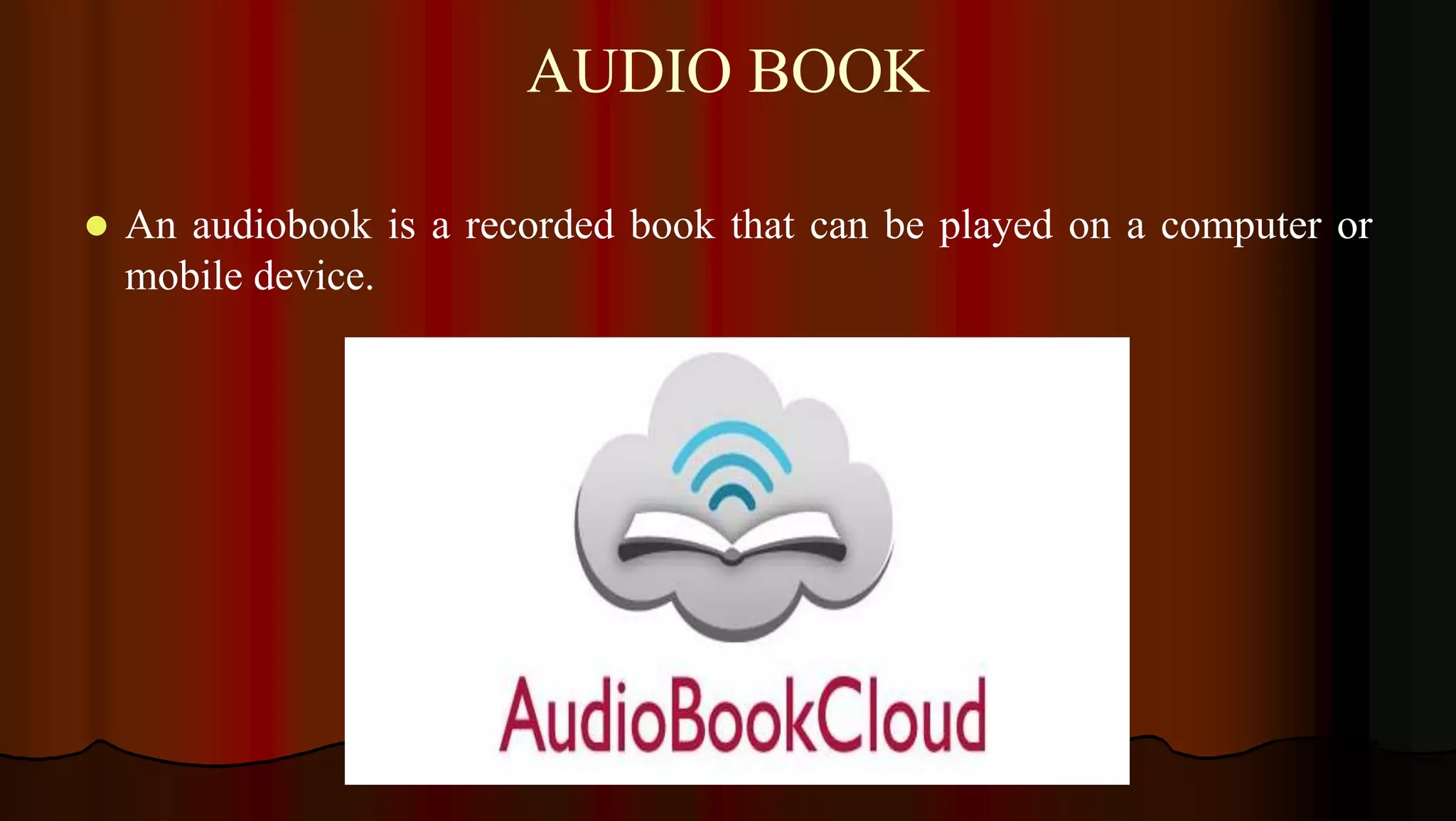 AUDIO BOOK
 An audiobook is a recorded book that can be played on a computer or
mobile device.
 