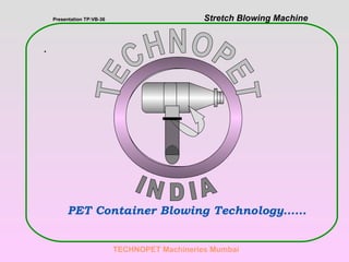 . TECHNOPET Machineries Mumbai Presentation TP:VB-36   Stretch Blowing Machine PET Container Blowing Technology…… TECHNOPET INDIA 