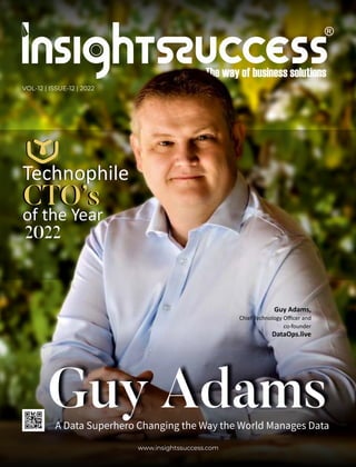 www.insightssuccess.com
VOL-12 | ISSUE-12 | 2022
A Data Superhero Changing the Way the World Manages Data
Technophile
CTO’s
CTO’s
of the Year
of the Year
Technophile
2022
2022
Guy Adams,
Chief Technology Oﬃcer and
co-founder
DataOps.live
Guy Adams
 