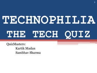 TECHNOPHILIA
THE TECH QUIZ
QuizMasters:
Kartik Madan
Sambhav Sharma
1
 