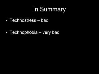 In Summary Technostress – bad Technophobia – very bad 