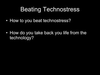 Beating Technostress How to you beat technostress? How do you take back you life from the technology? 