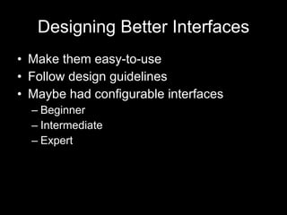 Designing Better Interfaces Make them easy-to-use Follow design guidelines Maybe had configurable interfaces Beginner Intermediate Expert 