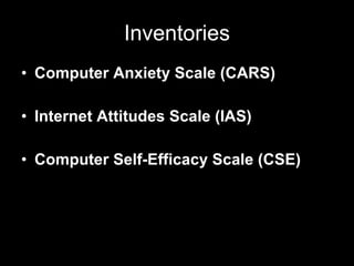 Inventories Computer Anxiety Scale (CARS) Internet Attitudes Scale (IAS) Computer Self-Efficacy Scale (CSE) 