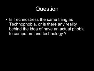 Question Is Technostress the same thing as Technophobia, or is there any reality behind the idea of have an actual phobia to computers and technology ? 