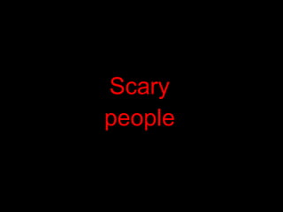 Scary people 