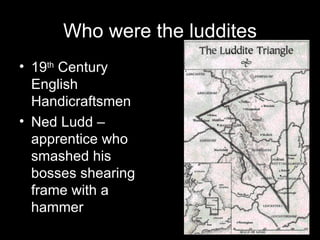 Who were the luddites 19 th  Century English Handicraftsmen Ned Ludd – apprentice who smashed his bosses shearing frame with a hammer 
