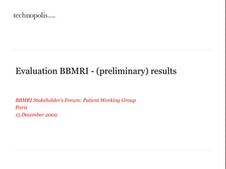 Evaluation BBMRI - (preliminary) results BBMRI Stakeholder’s Forum: Patient Working Group Paris 15 December 2009 