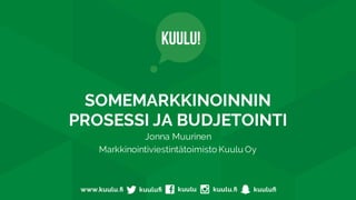 SOMEMARKKINOINNIN
PROSESSI JA BUDJETOINTI
Jonna Muurinen
Markkinointiviestintätoimisto Kuulu Oy
 