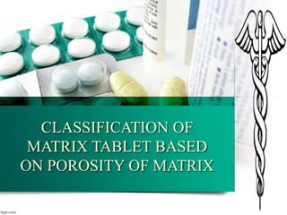 CLASSIFICATION OF
MATRIX TABLET BASED
ON POROSITY OF MATRIX
 