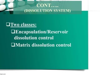 Two classes:
Encapsulation/Reservoir
dissolution control
Matrix dissolution control
CONT…..
(DISSOLUTION SYSTEM)
 