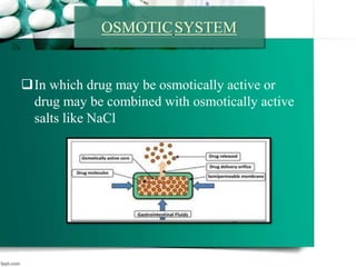 OSMOTICSYSTEM
In which drug may be osmotically active or
drug may be combined with osmotically active
salts like NaCl
 