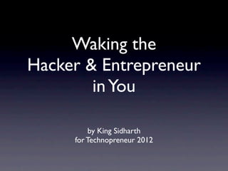Waking the
Hacker & Entrepreneur
        in You

         by King Sidharth
     for Technopreneur 2012
 