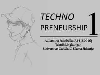 TECHNO
PRENEURSHIP
Aulianitha Salsabella (A24180016)
Teknik Lingkungan
Universitas Nahdlatul Ulama Sidoarjo
 
