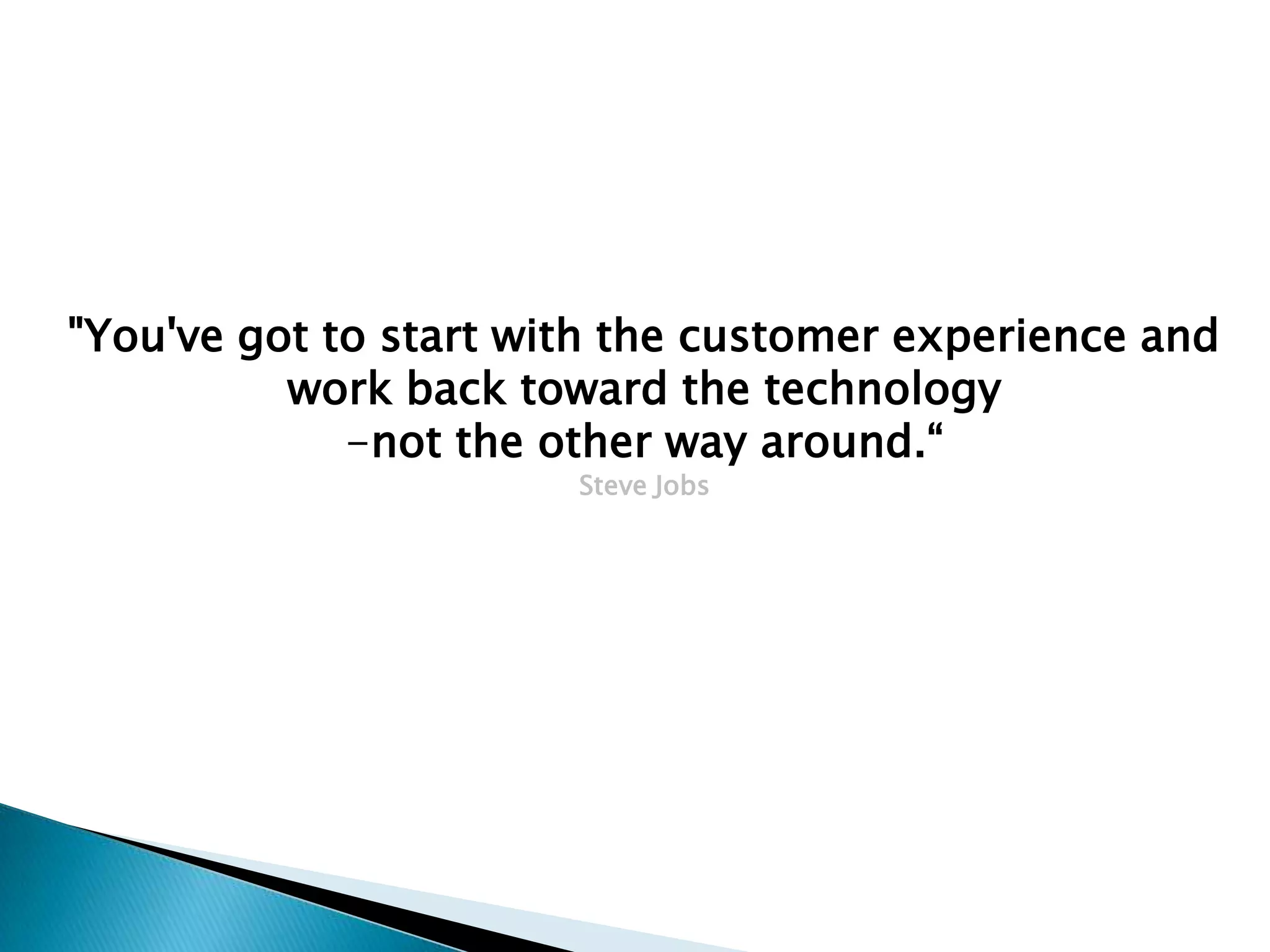 "You've got to start with the customer experience and
work back toward the technology
-not the other way around.“
Steve Jobs

 