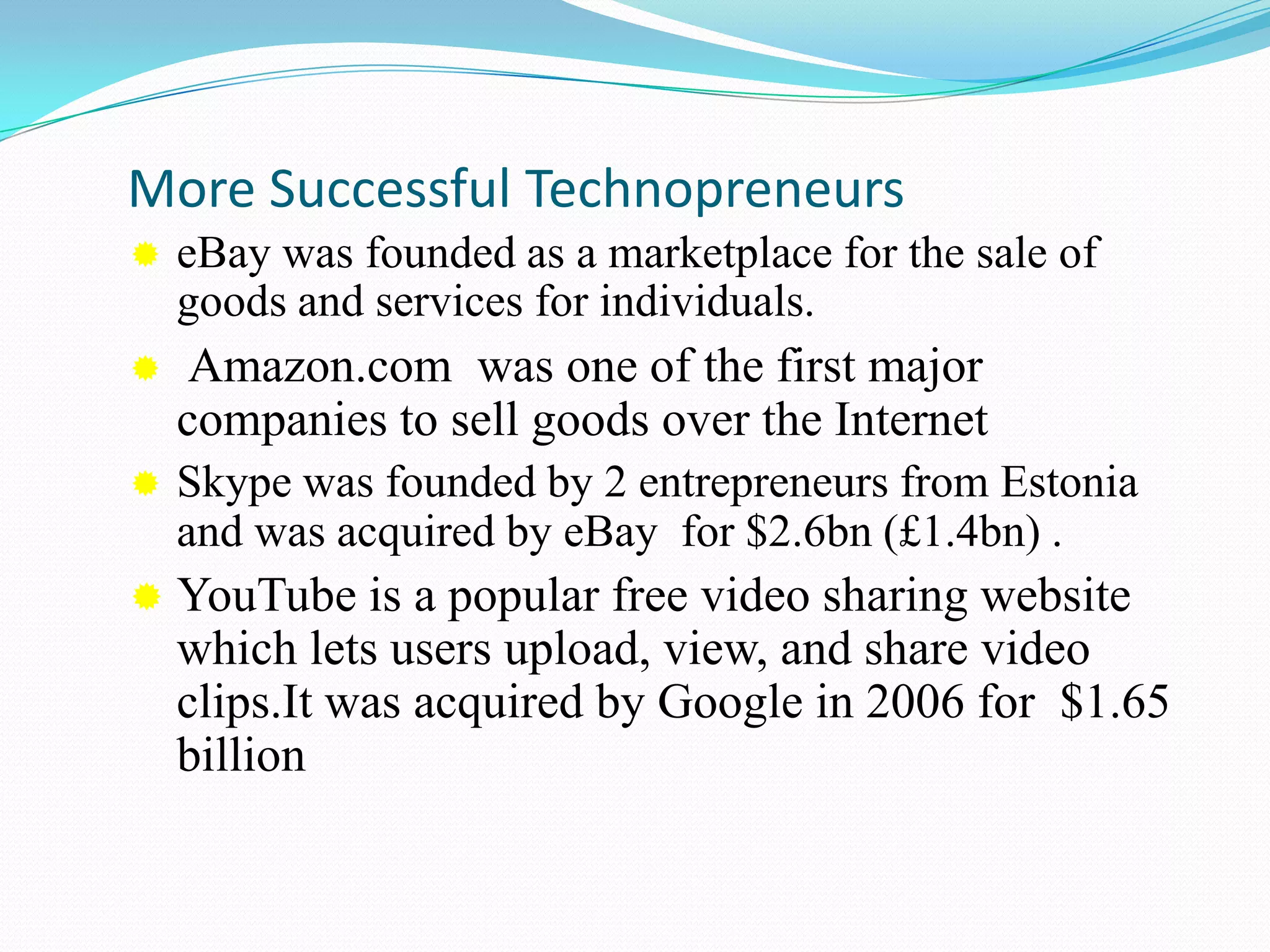 Destruction/Disruption  by creating a new business or doing it within an existing oneSome successful Technopreneurs Sabeer Bhatia started Hotmail with  $300,000 and sold it two years later to Microsoft for $400 million.