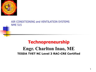 AIR CONDITIONING and VENTILATION SYSTEMS
NME 515
Technopreneurship
Engr. Charlton Inao, ME
TESDA TVET NC Level 3 RAC-CRE Certified
1
 