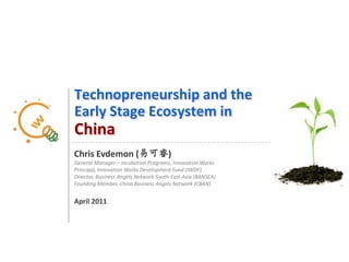 Technopreneurship and theEarly Stage Ecosystem in China,[object Object],Chris Evdemon (易可睿),[object Object],General Manager – Incubation Programs, Innovation Works,[object Object],Principal, Innovation Works Development Fund (IWDF),[object Object],Director, Business Angels Network South-East Asia (BANSEA),[object Object],Founding Member, China Business Angels Network (CBAN),[object Object],April 2011,[object Object],1,[object Object]