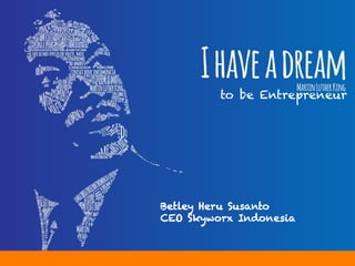 to be Entrepreneur
Betley Heru Susanto
CEO Skyworx Indonesia
 