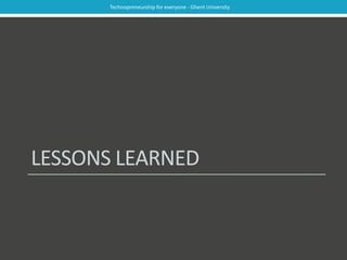 Technopreneurship for everyone - Ghent University 
LESSONS LEARNED 
 
