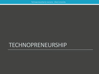 Technopreneurship for everyone - Ghent University 
TECHNOPRENEURSHIP 
 