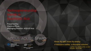 Technopreneurship	
trends	in	
Southeast	Asia
Presented	by:
Clarence	Phua,	
Managing	Director	-AQUUS	Asia
Know thy self, know thy enemy.
A thousand battles, a thousand victories.
- by Sun Tzu, Author of the ancient
Chinese: “Art of War”
systems
 