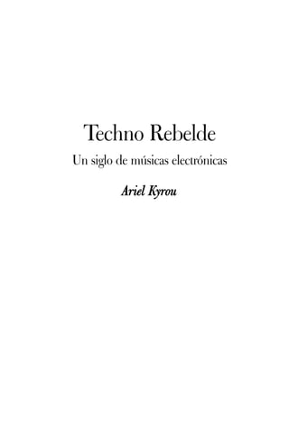 Techno Rebelde
Un siglo de músicas electrónicas

          Ariel Kyrou
 