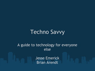 Techno Savvy
A guide to technology for everyone
else
Jesse Emerick
Brian Arendt
 