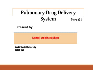Pulmonary Drug Delivery
System
Kamal Uddin Rayhan
Present by
North South University
Batch 151
Part-01
 