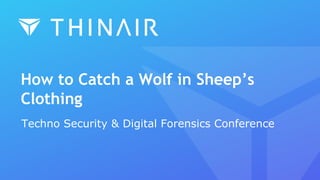 How to Catch a Wolf in Sheep’s
Clothing
Techno Security & Digital Forensics Conference
 