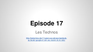 Episode 17
Les Technos
http://lestechnos.be/17-gopro-qui-plonge-facebook-
au-boulot-google-et-son-ara-xiaomi-et-mi-note/
 