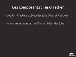 Les composants : TaskTracker
●

Les TaskTrackers exécute les jobs (Map et Reduce)

●

Ils communiquent au JobTracker l'état des jobs

 