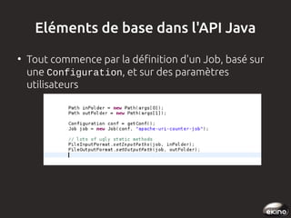 Eléments de base dans l'API Java
●

Tout commence par la définition d'un Job, basé sur
une Configuration, et sur des paramètres
utilisateurs

 