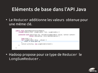 Eléments de base dans l'API Java
●

●

Le Reducer additionne les valeurs obtenue pour
une même clé.

Hadoop propose pour ce type de Reducer le
LongSumReducer.

 