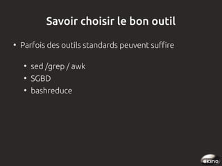 Savoir choisir le bon outil
●

Parfois des outils standards peuvent suffire
●

sed /grep / awk

●

SGBD

●

bashreduce

 