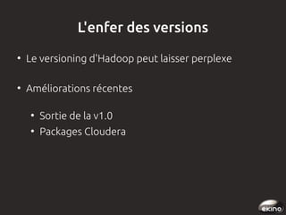 L'enfer des versions
●

Le versioning d'Hadoop peut laisser perplexe

●

Améliorations récentes 
●

Sortie de la v1.0

●

Packages Cloudera

 