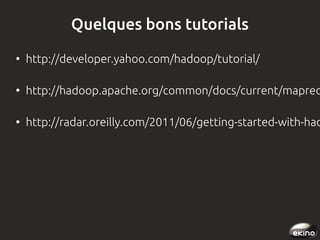 Quelques bons tutorials
●

http://developer.yahoo.com/hadoop/tutorial/

●

http://hadoop.apache.org/common/docs/current/mapred

●

http://radar.oreilly.com/2011/06/getting-started-with-had

 