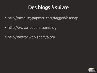 Des blogs à suivre
●

http://nosql.mypopescu.com/tagged/hadoop

●

http://www.cloudera.com/blog

●

http://hortonworks.com/blog/

 