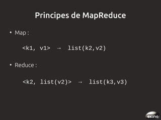 Principes de MapReduce
●

Map :
<k1, v1>  →  list(k2,v2)  

●

Reduce :
<k2, list(v2)>  →  list(k3,v3) 

 