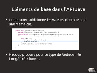 Eléments de base dans l'API Java
●

●

Le Reducer additionne les valeurs obtenue pour
une même clé.

Hadoop propose pour c...