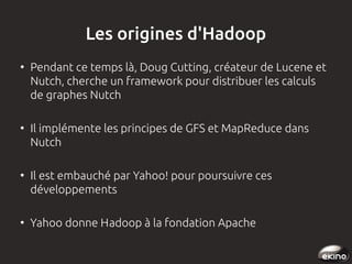 Les origines d'Hadoop
●

●

●

●

Pendant ce temps là, Doug Cutting, créateur de Lucene et
Nutch, cherche un framework pou...
