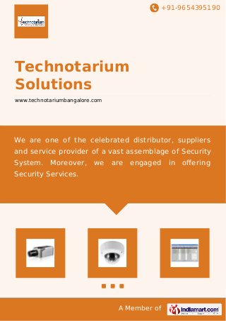 +91-9654395190
A Member of
Technotarium
Solutions
www.technotariumbangalore.com
We are one of the celebrated distributor, suppliers
and service provider of a vast assemblage of Security
System. Moreover, we are engaged in oﬀering
Security Services.
 