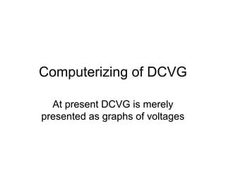 Computerizing of DCVG
At present DCVG is merely
presented as graphs of voltages
 