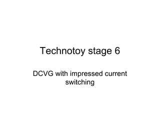 Technotoy stage 6
DCVG with impressed current
switching
 