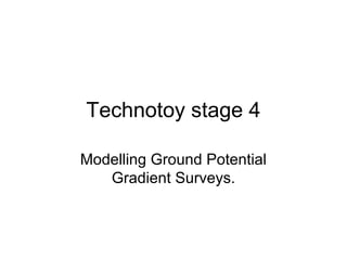 Technotoy stage 4
Modelling Ground Potential
Gradient Surveys.
 