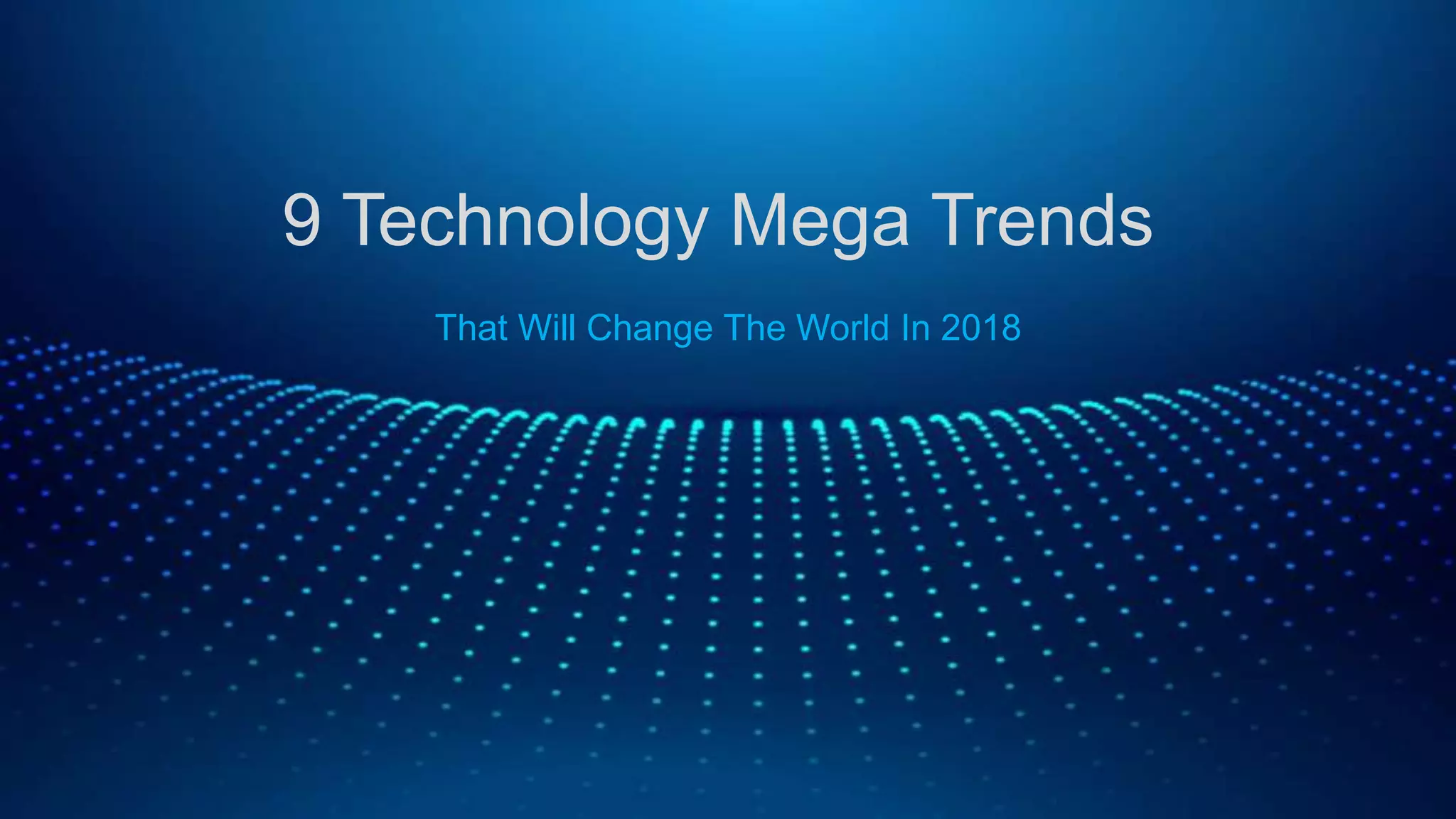 9 Technology Mega Trends
That Will Change The World In 2018
 