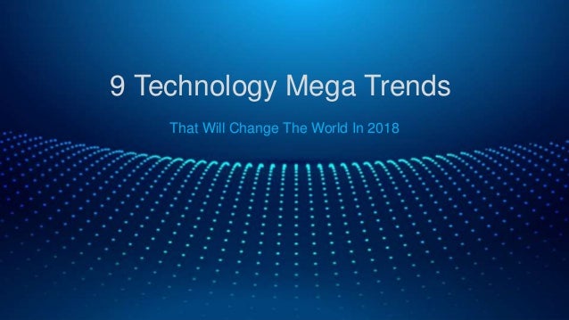 9 technology mega trends that will change the world in 2018 powerpo powerpoint on technology