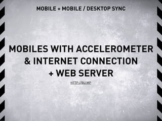 MOBILE + MOBILE / DESKTOP SYNC
HTTP://BU.MP
MOBILES WITH ACCELEROMETER
& INTERNET CONNECTION
+ WEB SERVER
 