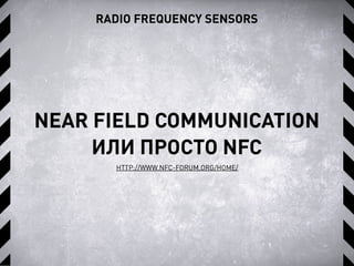 RADIO FREQUENCY SENSORS
NEAR FIELD COMMUNICATION
ИЛИ ПРОСТО NFC
HTTP://WWW.NFC-FORUM.ORG/HOME/
 